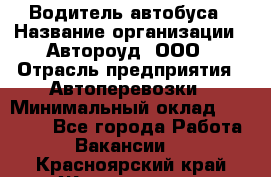 Водитель автобуса › Название организации ­ Автороуд, ООО › Отрасль предприятия ­ Автоперевозки › Минимальный оклад ­ 50 000 - Все города Работа » Вакансии   . Красноярский край,Железногорск г.